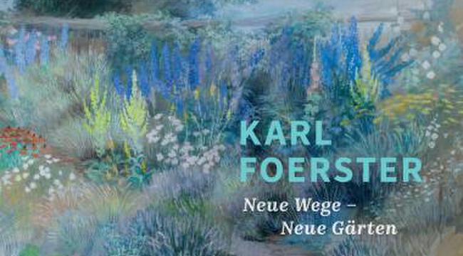 Karl Foerster. Neue Wege – Neue Gärten.